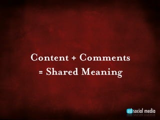 Content + Comments
 = Shared Meaning
 