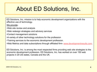 4 2009 © ED Solutions, Inc.ED Solutions, Inc. mission is to help economic development organizations with the effective use of technology. We provide-Web site review and analysis