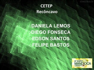 CETEP  Recôncavo DANIELA LEMOS DIEGO FONSECA EDSON SANTOS FELIPE BASTOS 