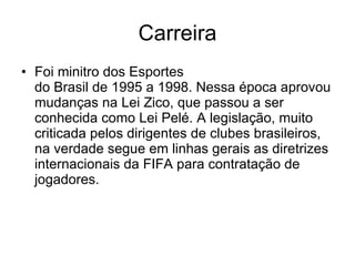 Carreira Foi minitro dos Esportes do Brasil de 1995 a 1998. Nessa época aprovou mudanças na Lei Zico, que passou a ser conhecida como Lei Pelé. A legislação, muito criticada pelos dirigentes de clubes brasileiros, na verdade segue em linhas gerais as diretrizes internacionais da FIFA para contratação de jogadores.  
