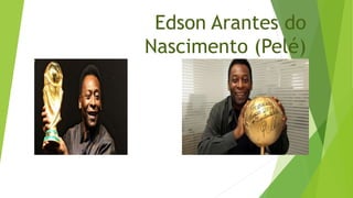 Edson Arantes do
Nascimento (Pelé)
 