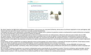 5. CONCLUSÃO
Ambiente regulatório e políticas públicas vs Inovação:
- WHO Priority Medicines Report (2013)
“A capacidade das maiores indústrias farmacêuticas de inovar
está sob pressão crescente da perda de receita advinda da
expiração de patentes [para seus blockbusters], sistemas de
saúde limitados por custos, e requisitos regulatórios mais
estringentes. Consequentemente, está ficando cada vez
mais difícil prover incentivos apropriados para o
desenvolvimento de produtos de grande importância para a
saúde pública.” [tradução livre]
No último relatório da OMS sobre medicamentos prioritários, notou-se que, por uma série de fatores, dentre eles um ambiente regulatório muito estringente, está
ficando cada vez mais difícil prover incentivos à inovação na área farmacêutica.
A sensação que tenho é que, infelizmente, a discussão envolvendo a relação entre o sistema de patentes e acesso a medicamentos e saúde pública tem se baseado
em uma má compreensão e preconceitos acerca do sistema de patentes.
Como discutimos, as patentes têm um papel essencial no estímulo do desenvolvimento de medicamentos, oferecendo estímulos para investir alto em P&D.
Ao mesmo tempo, o sistema de patentes também contribui para a sociedade como um todo por gerar e tornar disponível conhecimentos. Se não houvesse o
sistema de patente, muitos desses conhecimentos estariam sob sigilo, em uma forma de proteção não acessível ao público. A indústria de genéricos não teria
como financiar os altos gastos das empresas inovadoras com alguns medicamentos essenciais, cuja manufatura não fosse possível a partir de simples engenharia
reversa.
É importante, portanto, estabelecer um balanço adequado entre as preocupações com saúde pública e o interesse dos titulares de patentes. E este balanço existe
dentro do sistema de patentes, que permite flexibilizações, inclusive medidas drásticas como a licença compulsória.
Além disso, vale também destacar que muitos dos medicamentos considerados essenciais e que constam, por exemplo, da lista RENAME, já tiveram suas
respectivas patentes expiradas. O problema, então, talvez extrapole o sistema de patentes para problemas de infra-estrutura e assistência médico-hospitalar por
parte do Estado.
Em conclusão: O sistema de patentes é um incentivo indispensável para a manutenção de um ambiente inovador. Promove a indústria e gera empregos. Ajuda a
atrair investimentos estrangeiros. Um sistema de patentes adequado também é peça fundamental no desenvolvimento econômico sustentável, que em última
análise ajuda a quebrar o ciclo de pobreza e leva a melhores padrões de vida e cuidados com a saúde para as pessoas.
 