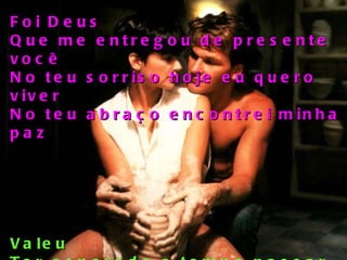Foi Deus Que me entregou de presente você No teu sorriso hoje eu quero viver No teu abraço encontrei minha paz Valeu Ter esperado o tempo passar Pra de uma vez meu amor entregar E não sentir solidão nunca mais 