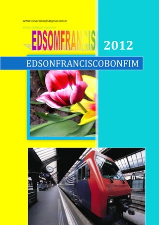 WWW.cleveredson65@gmail.com.br

EDSON FRANCISCO BONFIM




                                 2012
  EDSONFRANCISCOBONFIM




                                 w.w
                                 w.w
                                 6/4/2012
 