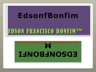 EdsonfBonfim

EDSON FRANCISCO BONFIM™
  CAMPINAS SP BRASIL 2013®FACEBOOK.COM
        M
   EDSONFBONFI
 