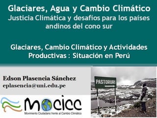 Glaciares, Cambio Climático y Actividades
           Productivas : Situación en Perú




Edson Plasencia Sánchez
 eplasencia@uni.edu.pe
 