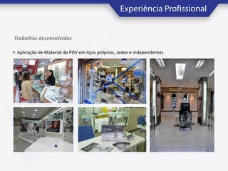 Trabalhos desenvolvidos
• Aplicação de Material de PDV em lojas próprias, redes e independentes

 