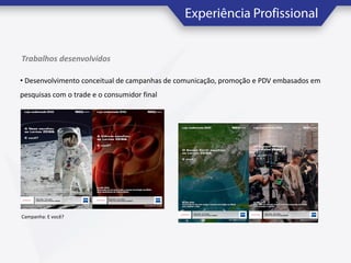 Trabalhos desenvolvidos
• Desenvolvimento conceitual de campanhas de comunicação, promoção e PDV embasados em
pesquisas com o trade e o consumidor final

Campanha: E você?

 