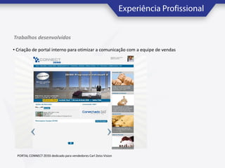 Trabalhos desenvolvidos
• Criação de portal interno para otimizar a comunicação com a equipe de vendas

PORTAL CONNECT ZEISS dedicado para vendedores Carl Zeiss Vision

 