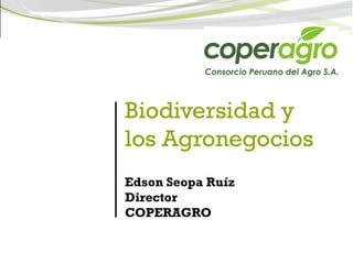 Biodiversidad y
los Agronegocios
Edson Seopa Ruíz
Director
COPERAGRO
 