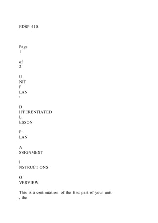 EDSP 410
Page
1
of
2
U
NIT
P
LAN
:
D
IFFERENTIATED
L
ESSON
P
LAN
A
SSIGNMENT
I
NSTRUCTIONS
O
VERVIEW
This is a continuation of the first part of your unit
, the
 