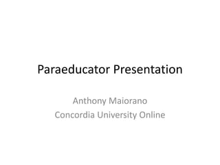 Paraeducator Presentation
Anthony Maiorano
Concordia University Online
 