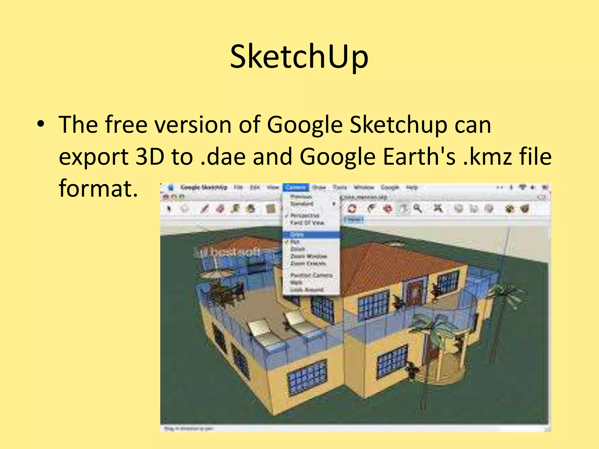 SketchUp
• The free version of Google Sketchup can
export 3D to .dae and Google Earth's .kmz file
format.
 