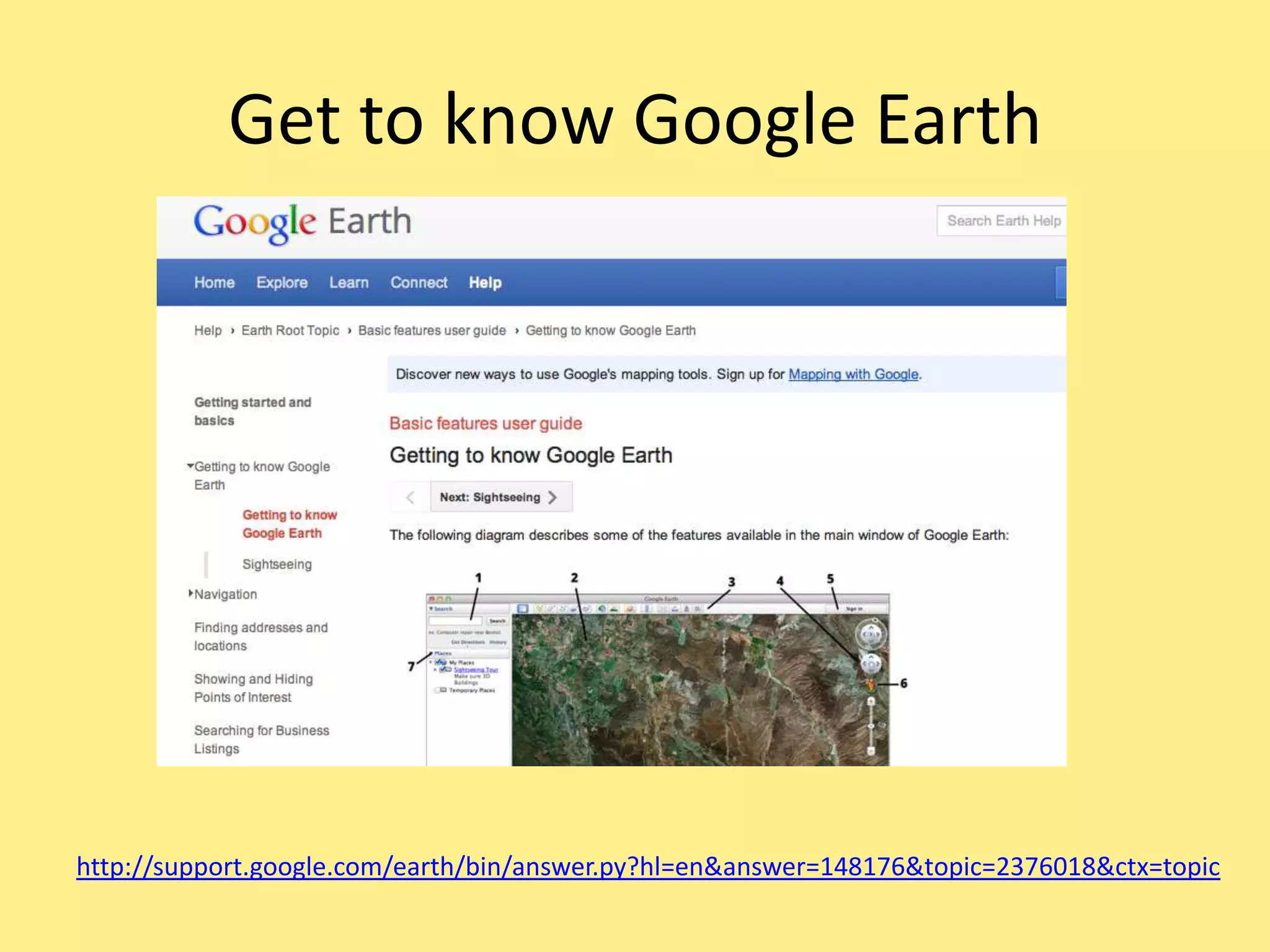 Get to know Google Earth
http://support.google.com/earth/bin/answer.py?hl=en&answer=148176&topic=2376018&ctx=topic
 