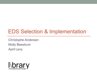 Christophe Andersen
Molly Beestrum
April Levy
EDS Selection & Implementation
 