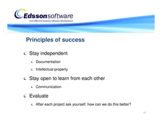 Principles of success

 Stay independent
   Documentation

   Intellectual property

 Stay open to learn from each other
   Communication

 Evaluate
   After each project ask yourself: how can we do this better?

                                                                 13
 