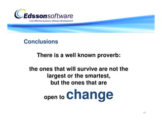 Conclusions

    There is a well known proverb:

 the ones that will survive are not the
       largest or the smartest,
         but the ones that are

      open to   change
                                          19
 