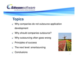 Topics
 Why companies do not outsource application
 development

 Why should companies outsource?

 Why outsourcing often goes wrong

 Principles of success

 The next level: smartsourcing

 Conclusions
                                              2
 