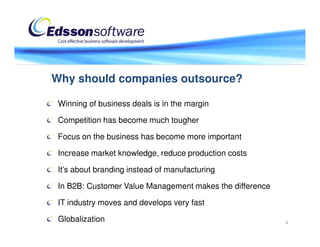 Why should companies outsource?

 Winning of business deals is in the margin

 Competition has become much tougher

 Focus on the business has become more important

 Increase market knowledge, reduce production costs

 It’s about branding instead of manufacturing

 In B2B: Customer Value Management makes the difference

 IT industry moves and develops very fast

 Globalization                                            4
 