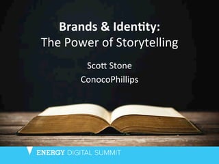 Brands	
  &	
  Iden+ty:	
  	
  
The	
  Power	
  of	
  Storytelling	
  
Sco2	
  Stone	
  
ConocoPhillips	
  
 