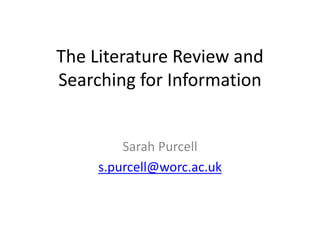 The Literature Review and
Searching for Information
Sarah Purcell
s.purcell@worc.ac.uk
 