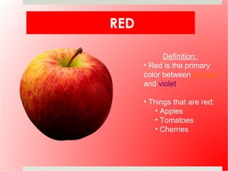 RED Definition:  Red is the primary color between  orange  and  violet . Things that are red: Apples Tomatoes Cherries 
