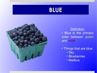 BLUE Definition: Blue is the primary color between  green  and  violet . Things that are blue: Sky Blueberries Mailbox 