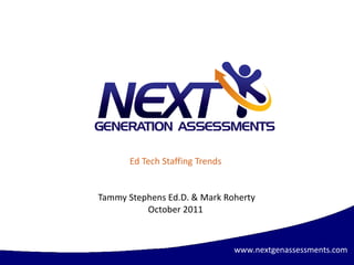 Ed Tech Staffing Trends Tammy Stephens Ed.D. & Mark Roherty October 2011 www.nextgenassessments.com 