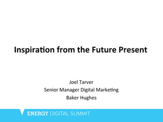 Inspira(on	
  from	
  the	
  Future	
  Present	
  
Joel	
  Tarver	
  
Senior	
  Manager	
  Digital	
  Marke2ng	
  	
  
Baker	
  Hughes	
  
 