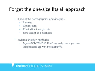 Forget	
  the	
  one-­‐size	
  ﬁts	
  all	
  approach	
  	
  
•  Look at the demographics and analytics
•  Pintrest
•  Ban...
