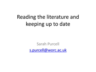 Reading the literature and
keeping up to date
Sarah Purcell
s.purcell@worc.ac.uk
 