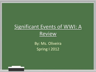 Significant Events of WWI: A
           Review
        By: Ms. Oliveira
         Spring I 2012
 