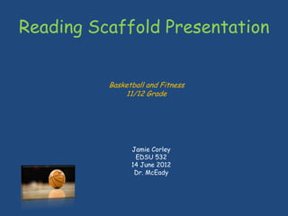Reading Scaffold Presentation


          Basketball and Fitness
              11/12 Grade




                Jamie Corley
                 EDSU 532
                14 June 2012
                 Dr. McEady
 