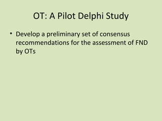 OT: A Pilot Delphi Study
• Develop a preliminary set of consensus
recommendations for the assessment of FND
by OTs
 