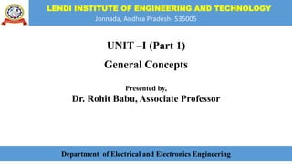 LENDI INSTITUTE OF ENGINEERING AND TECHNOLOGY
Jonnada, Andhra Pradesh- 535005
UNIT –I (Part 1)
General Concepts
Presented by,
Dr. Rohit Babu, Associate Professor
Department of Electrical and Electronics Engineering
 