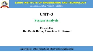 LENDI INSTITUTE OF ENGINEERING AND TECHNOLOGY
Jonnada, Andhra Pradesh- 535005
UNIT –3
System Analysis
Presented by
Dr. Rohit Babu, Associate Professor
Department of Electrical and Electronics Engineering
 