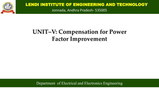 LENDI INSTITUTE OF ENGINEERING AND TECHNOLOGY
Jonnada, Andhra Pradesh- 535005
UNIT–V: Compensation for Power
Factor Improvement
Department of Electrical and Electronics Engineering
 
