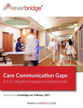WWW.EVERBRIDGE.COM
Care Communication Gaps
in U.S. Hospital Emergency Departments
Sponsored by Everbridge, Inc. February, 2017
 