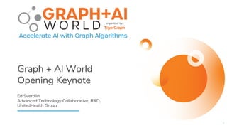 Graph + AI World
Opening Keynote
1
Ed Sverdlin
Advanced Technology Collaborative, R&D,
UnitedHealth Group
 