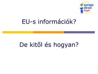 EU-s információk?
De kitől és hogyan?
 