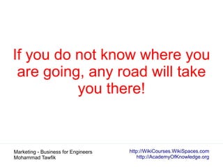 http://WikiCourses.WikiSpaces.com
http://AcademyOfKnowledge.org
Marketing - Business for Engineers
Mohammad Tawfik
If you ...