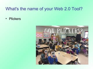What's the name of your Web 2.0 Tool?
• Plickers
 