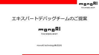 エキスパートデバッグチームのご提案
monoAI technology株式会社
 