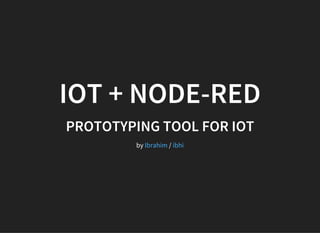 IOT + NODE-RED
PROTOTYPING TOOL FOR IOT
by /Ibrahim ibhi
 