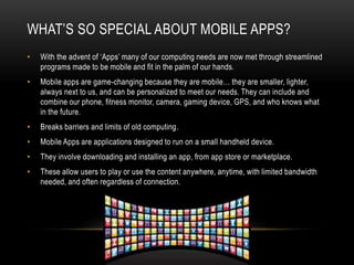 HISTORY OF APPS, CONT….
• 2010: ‘App’ voted Word of the Year
• 2011: Apps had added 300,000 new jobs to the US economy
• 2...