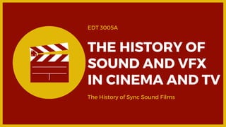 EDT 3005A
THE HISTORY OF
SOUND AND VFX
IN CINEMA AND TV
The History of Sync Sound Films
 