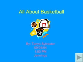 All About Basketball By: Tanya Sylvester 09/24/04 1:00 PM Jennings 