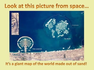 Look at this picture from space…It’s a giant map of the world made out of sand!
