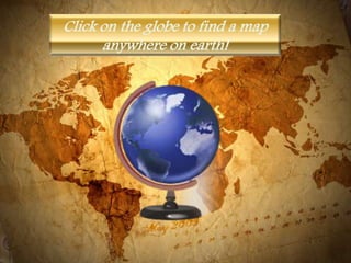 Click on the globe to find a map anywhere on earth!