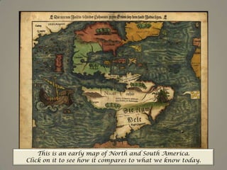 This is an early map of North and South America.Click on it to see how it compares to what we know today.